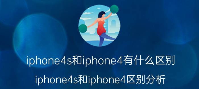 iphone4s和iphone4有什么区别 iphone4s和iphone4区别分析